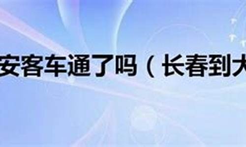 大安到长春汽车,大安去长春客车时刻表